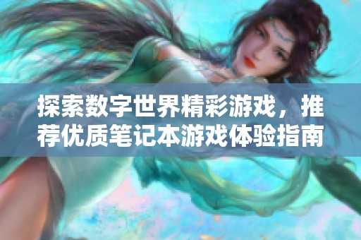 探索数字世界精彩游戏，推荐优质笔记本游戏体验指南
