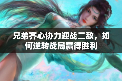 兄弟齐心协力迎战二敌，如何逆转战局赢得胜利