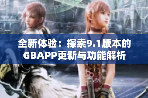 全新体验：探索9.1版本的GBAPP更新与功能解析