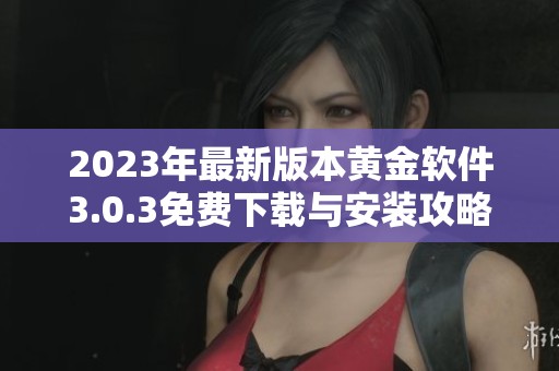 2023年最新版本黄金软件3.0.3免费下载与安装攻略