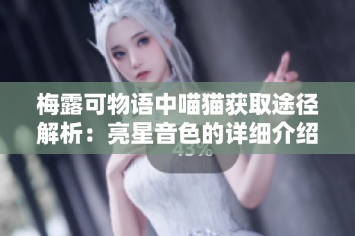 梅露可物语中喵猫获取途径解析：亮星音色的详细介绍
