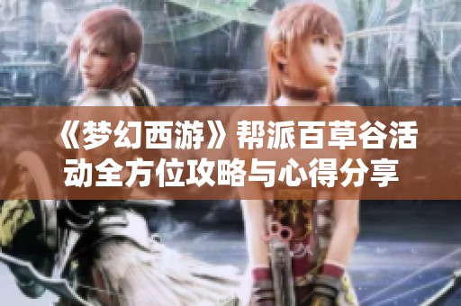 《梦幻西游》帮派百草谷活动全方位攻略与心得分享