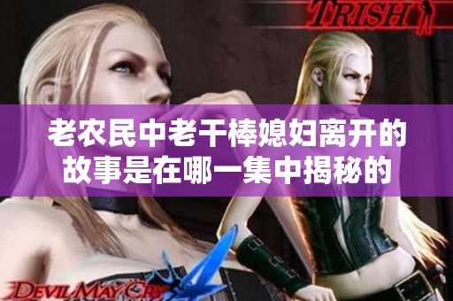 老农民中老干棒媳妇离开的故事是在哪一集中揭秘的