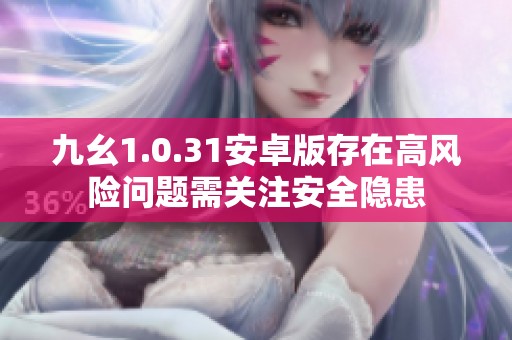 九幺1.0.31安卓版存在高风险问题需关注安全隐患
