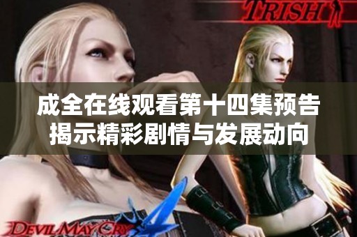 成全在线观看第十四集预告揭示精彩剧情与发展动向
