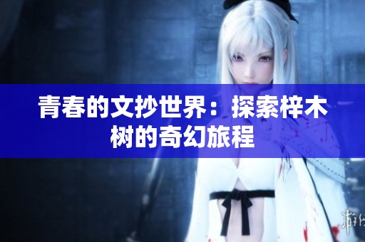 青春的文抄世界：探索梓木树的奇幻旅程