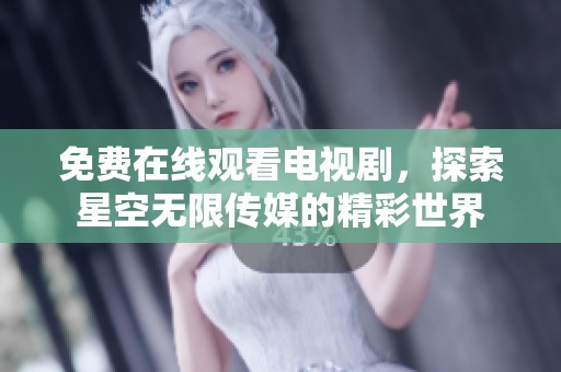 免费在线观看电视剧，探索星空无限传媒的精彩世界