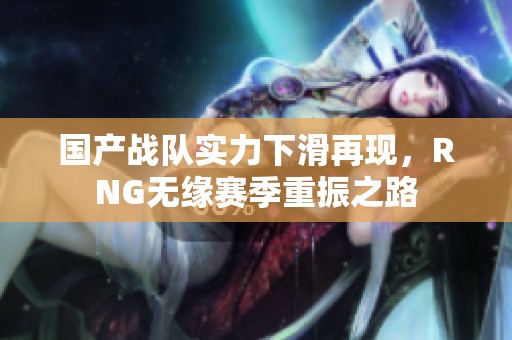 国产战队实力下滑再现，RNG无缘赛季重振之路