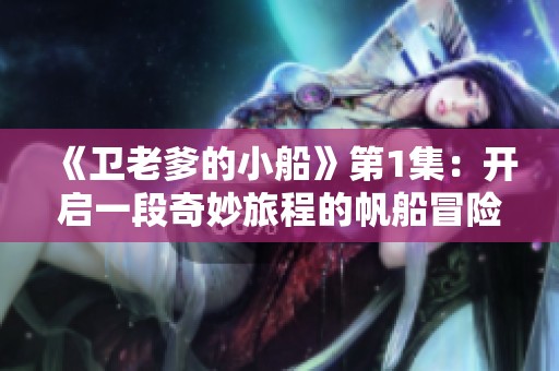 《卫老爹的小船》第1集：开启一段奇妙旅程的帆船冒险