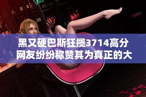 黑又硬巴斯狂揽3714高分 网友纷纷称赞其为真正的大神