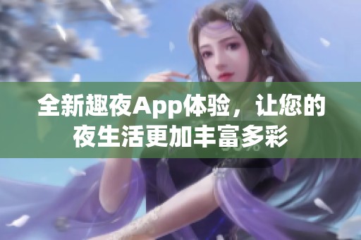 全新趣夜App体验，让您的夜生活更加丰富多彩