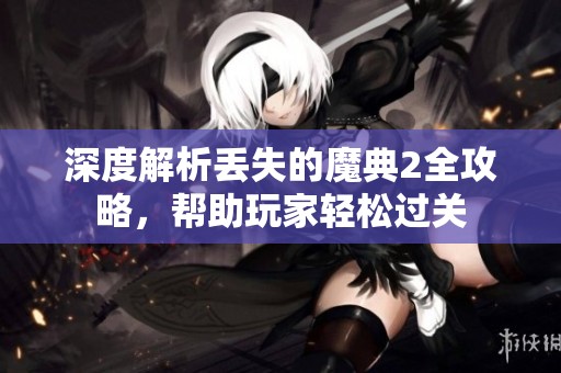 深度解析丢失的魔典2全攻略，帮助玩家轻松过关