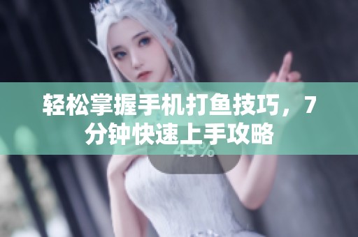 轻松掌握手机打鱼技巧，7分钟快速上手攻略