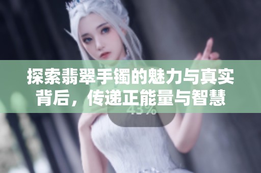 探索翡翠手镯的魅力与真实背后，传递正能量与智慧