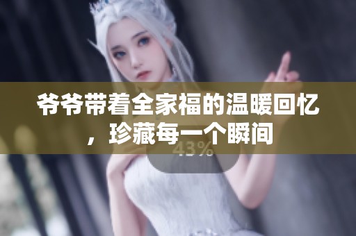 爷爷带着全家福的温暖回忆，珍藏每一个瞬间