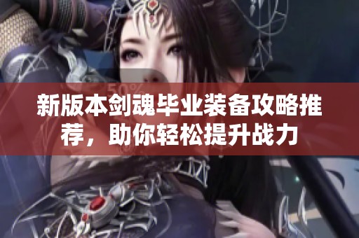 新版本剑魂毕业装备攻略推荐，助你轻松提升战力