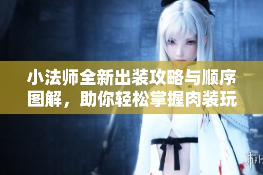 小法师全新出装攻略与顺序图解，助你轻松掌握肉装玩法