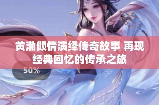 黄渤倾情演绎传奇故事 再现经典回忆的传承之旅