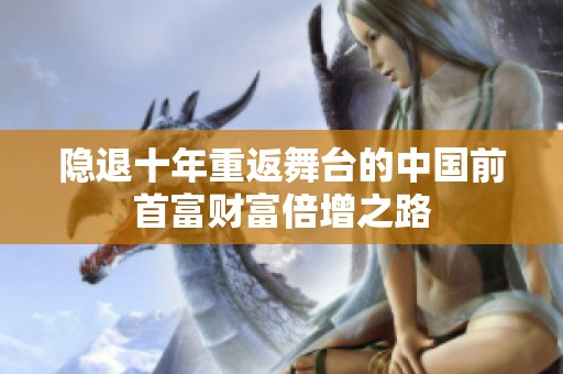 隐退十年重返舞台的中国前首富财富倍增之路