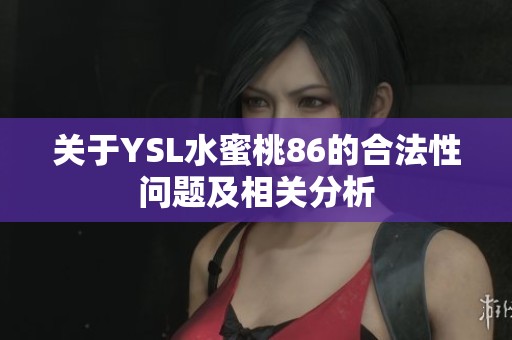 关于YSL水蜜桃86的合法性问题及相关分析