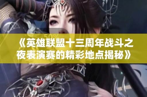 《英雄联盟十三周年战斗之夜表演赛的精彩地点揭秘》