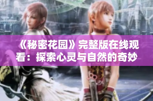 《秘密花园》完整版在线观看：探索心灵与自然的奇妙旅程