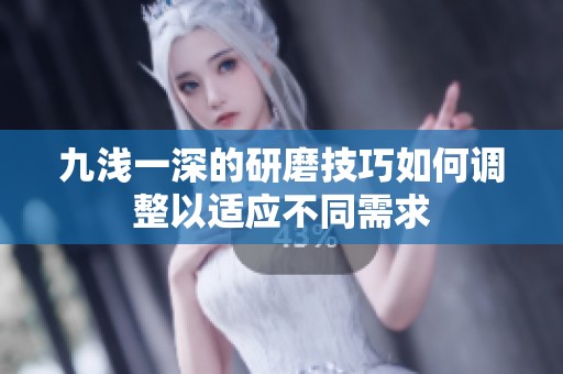 九浅一深的研磨技巧如何调整以适应不同需求