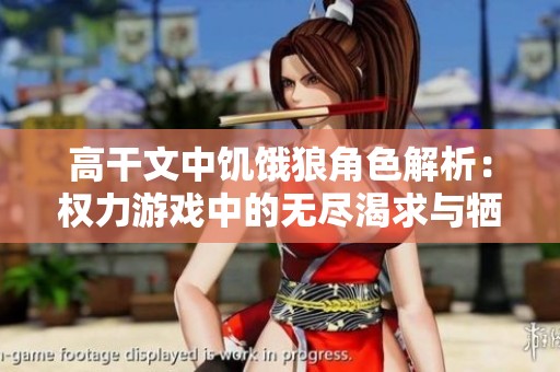 高干文中饥饿狼角色解析：权力游戏中的无尽渴求与牺牲
