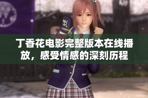 丁香花电影完整版本在线播放，感受情感的深刻历程