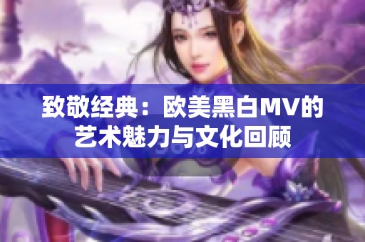 致敬经典：欧美黑白MV的艺术魅力与文化回顾