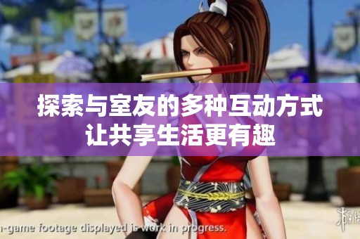 探索与室友的多种互动方式让共享生活更有趣