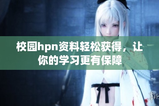 校园hpn资料轻松获得，让你的学习更有保障