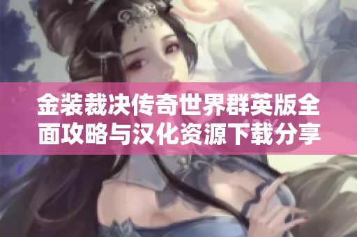 金装裁决传奇世界群英版全面攻略与汉化资源下载分享