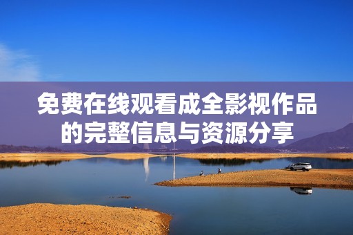 免费在线观看成全影视作品的完整信息与资源分享