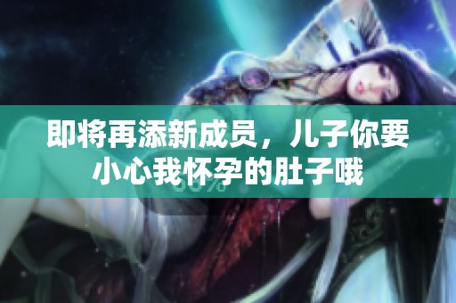 即将再添新成员，儿子你要小心我怀孕的肚子哦