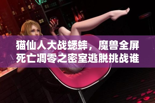 猫仙人大战蟋蟀，魔兽全屏死亡凋零之密室逃脱挑战谁能最快完成
