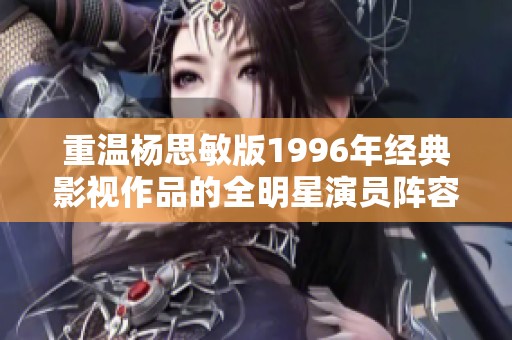 重温杨思敏版1996年经典影视作品的全明星演员阵容