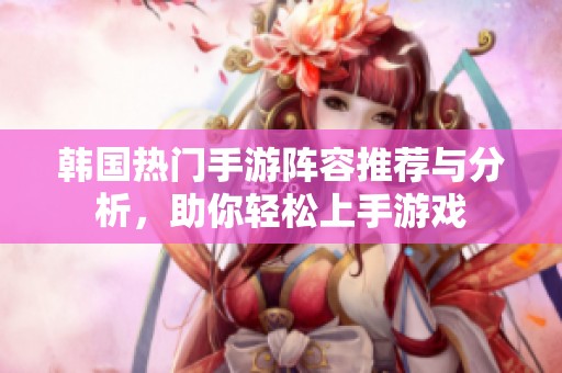 韩国热门手游阵容推荐与分析，助你轻松上手游戏