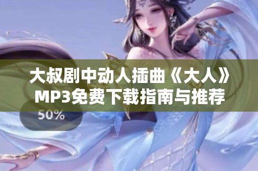 大叔剧中动人插曲《大人》MP3免费下载指南与推荐