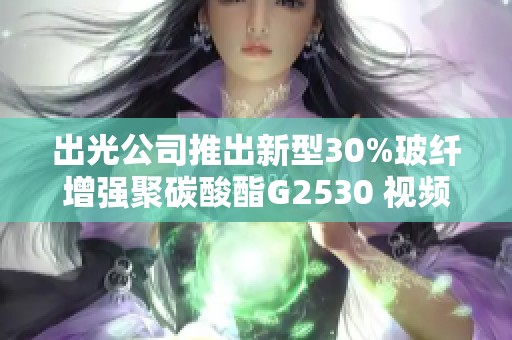 出光公司推出新型30%玻纤增强聚碳酸酯G2530 视频介绍