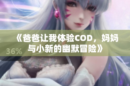 《爸爸让我体验COD，妈妈与小新的幽默冒险》
