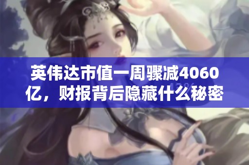 英伟达市值一周骤减4060亿，财报背后隐藏什么秘密