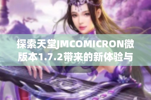 探索天堂JMCOMICRON微版本1.7.2带来的新体验与功能解析