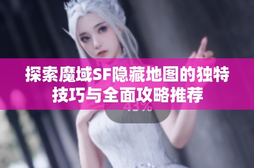 探索魔域SF隐藏地图的独特技巧与全面攻略推荐