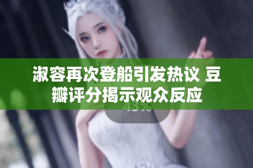 淑容再次登船引发热议 豆瓣评分揭示观众反应