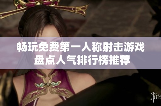 畅玩免费第一人称射击游戏 盘点人气排行榜推荐