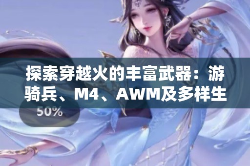探索穿越火的丰富武器：游骑兵、M4、AWM及多样生化武器揭秘