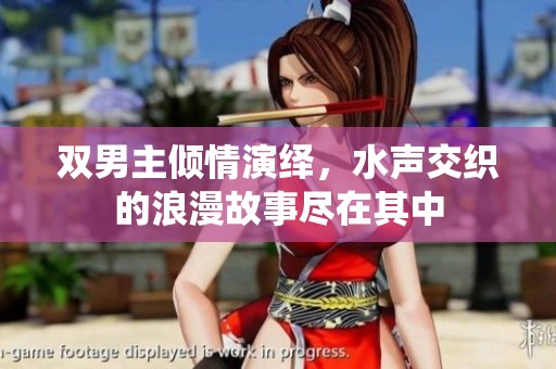 双男主倾情演绎，水声交织的浪漫故事尽在其中