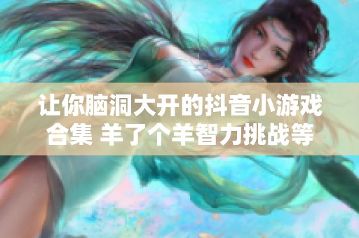 让你脑洞大开的抖音小游戏合集 羊了个羊智力挑战等你来玩