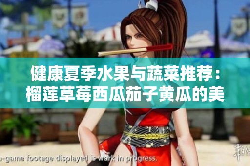 健康夏季水果与蔬菜推荐：榴莲草莓西瓜茄子黄瓜的美味搭配